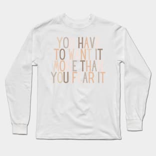 You have to want it more than you fear it - Motivational and Inspiring Work Quotes Long Sleeve T-Shirt